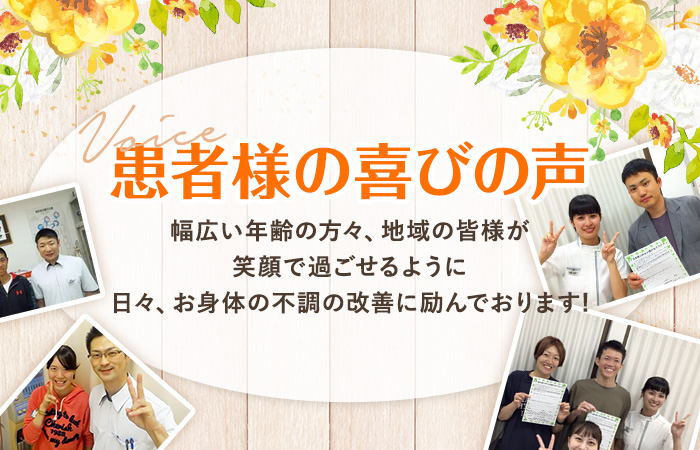患者様の喜びの声 幅広い年齢の方々、地域の皆様が笑顔で過ごせるように日々、お身体の不調の改善に励んでおります!