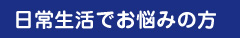 日常生活でお悩みの方