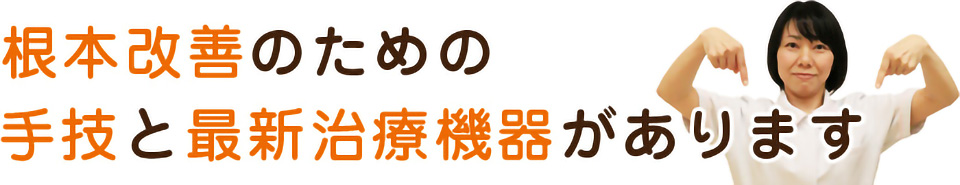 根本改善のための手技と最新治療機器があります