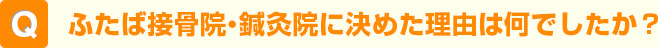 ふたば接骨院・鍼灸院に決めた理由は何でしたか？