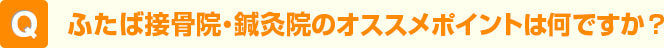 ふたば接骨院・鍼灸院のオススメポイントは何ですか？
